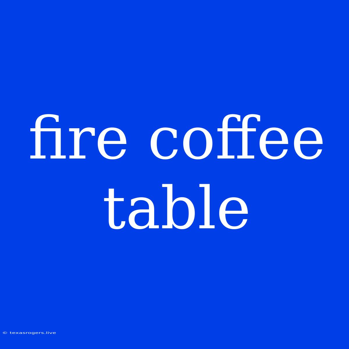 Fire Coffee Table