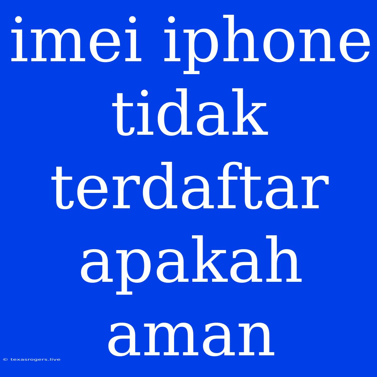 Imei Iphone Tidak Terdaftar Apakah Aman