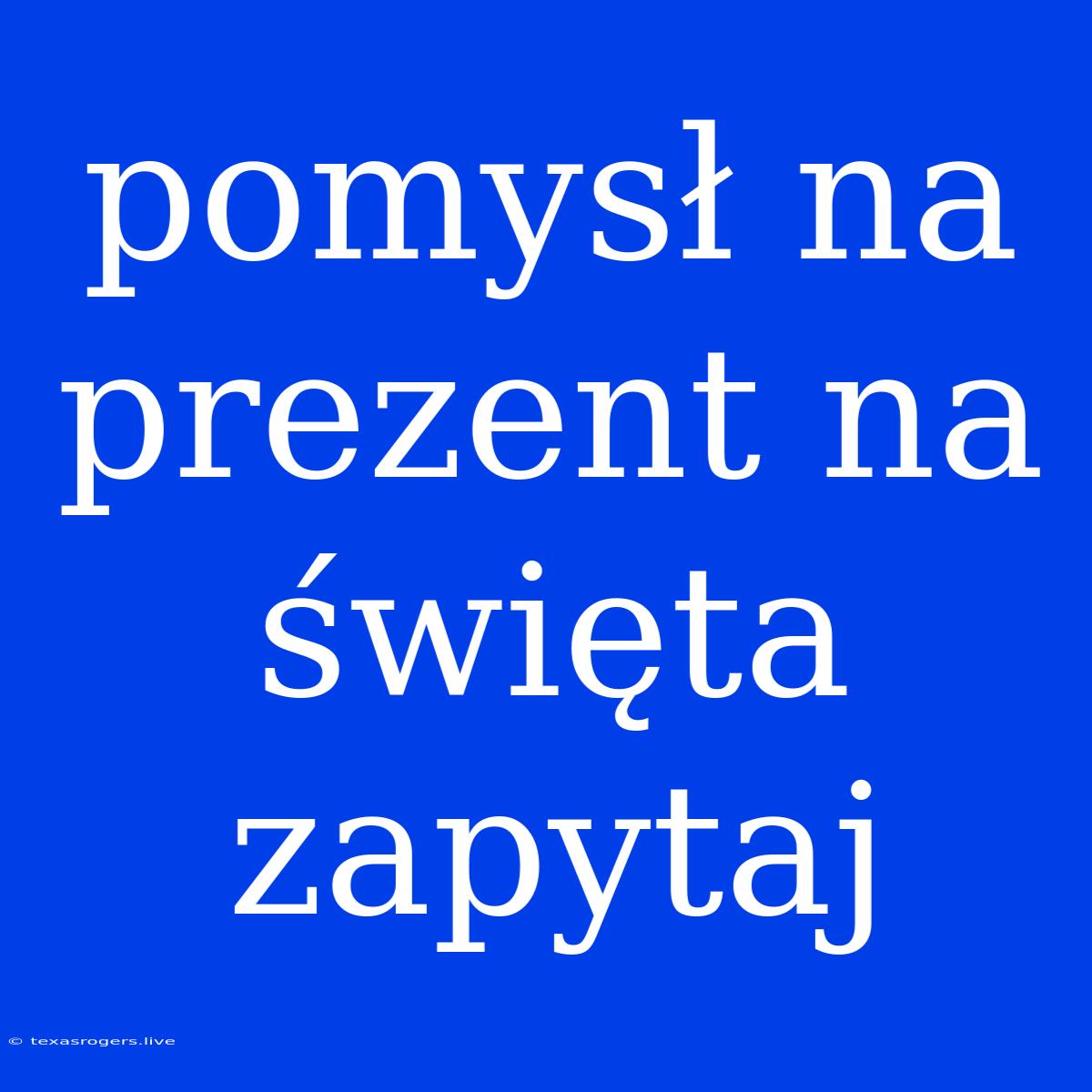 Pomysł Na Prezent Na Święta Zapytaj