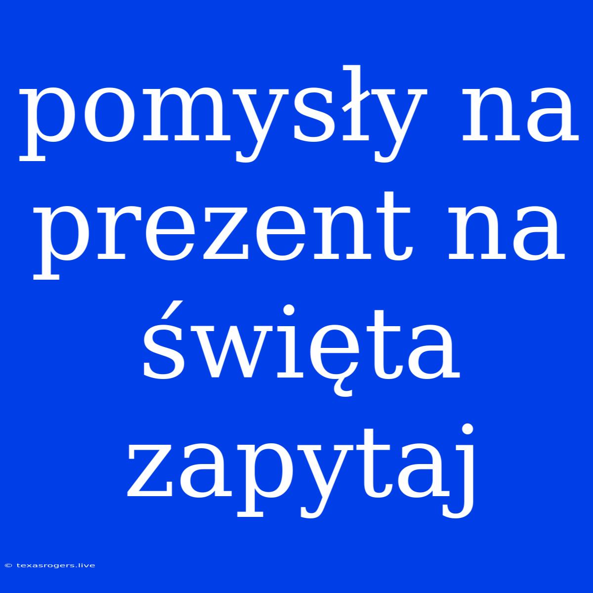 Pomysły Na Prezent Na Święta Zapytaj